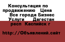 Консультация по SMM продвижению › Цена ­ 500 - Все города Бизнес » Услуги   . Дагестан респ.,Каспийск г.